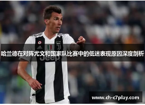 哈兰德在对阵尤文和国家队比赛中的低迷表现原因深度剖析 哈兰德在对阵尤文和国家队比赛中的低迷表现原因深度剖析