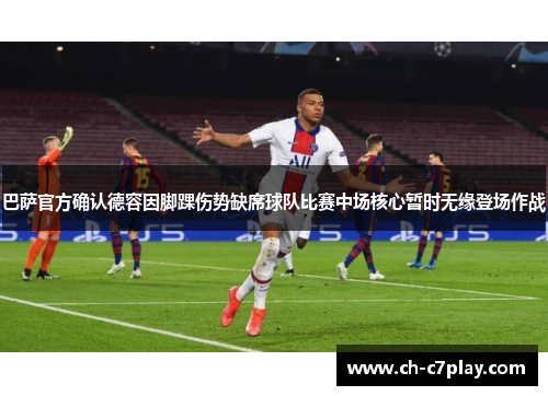 巴萨官方确认德容因脚踝伤势缺席球队比赛中场核心暂时无缘登场作战