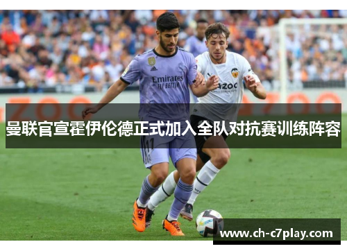 曼联官宣霍伊伦德正式加入全队对抗赛训练阵容