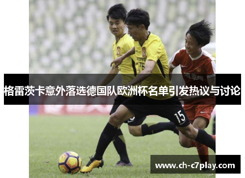 格雷茨卡意外落选德国队欧洲杯名单引发热议与讨论