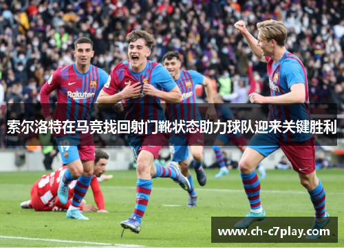 索尔洛特在马竞找回射门靴状态助力球队迎来关键胜利