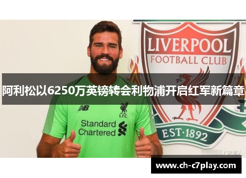 阿利松以6250万英镑转会利物浦开启红军新篇章