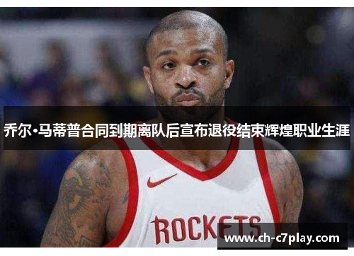 乔尔·马蒂普合同到期离队后宣布退役结束辉煌职业生涯