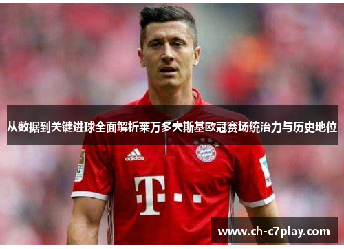 从数据到关键进球全面解析莱万多夫斯基欧冠赛场统治力与历史地位
