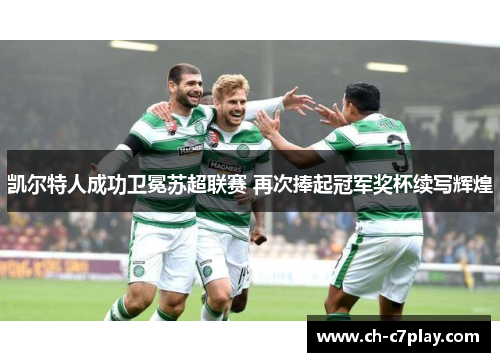 凯尔特人成功卫冕苏超联赛 再次捧起冠军奖杯续写辉煌 凯尔特人成功卫冕苏超联赛 再次捧起冠军奖杯续写辉煌