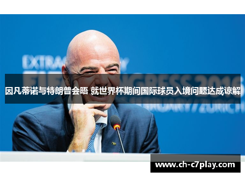 因凡蒂诺与特朗普会晤 就世界杯期间国际球员入境问题达成谅解 因凡蒂诺与特朗普会晤 就世界杯期间国际球员入境问题达成谅解