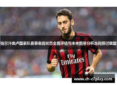 恰尔汗奥卢国家队赛事表现状态全面评估与未来前景分析走向探讨展望