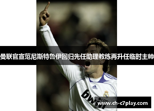 曼联官宣范尼斯特鲁伊回归先任助理教练再升任临时主帅