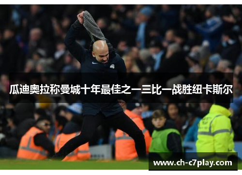 瓜迪奥拉称曼城十年最佳之一三比一战胜纽卡斯尔