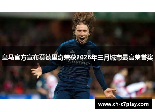 皇马官方宣布莫德里奇荣获2026年三月城市最高荣誉奖