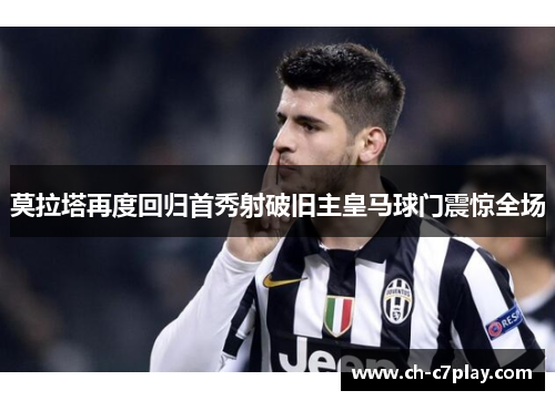 莫拉塔再度回归首秀射破旧主皇马球门震惊全场