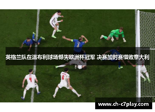 英格兰队在温布利球场憾失欧洲杯冠军 决赛加时赛惜败意大利