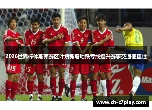 2026世界杯休斯顿赛区计划新增地铁专线提升赛事交通便捷性