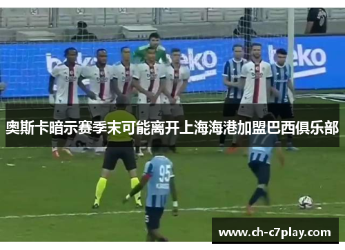 奥斯卡暗示赛季末可能离开上海海港加盟巴西俱乐部