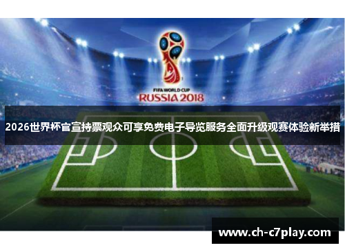 2026世界杯官宣持票观众可享免费电子导览服务全面升级观赛体验新举措