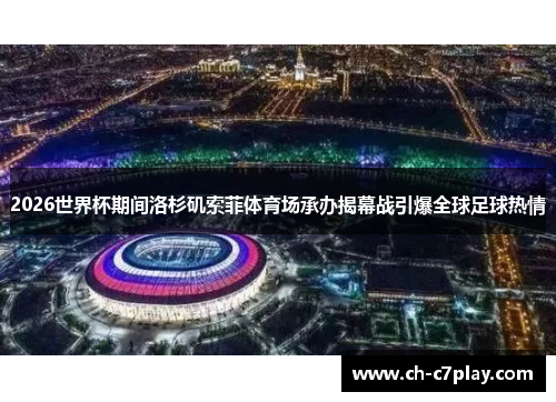 2026世界杯期间洛杉矶索菲体育场承办揭幕战引爆全球足球热情 2026世界杯期间洛杉矶索菲体育场承办揭幕战引爆全球足球热情