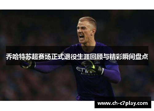 乔哈特苏超赛场正式退役生涯回顾与精彩瞬间盘点