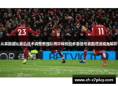 从英超德比赛后战术调整看强队博弈释放的多重信号赛前速递视角解析