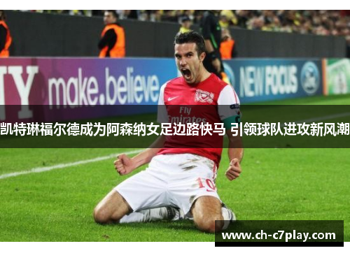 凯特琳福尔德成为阿森纳女足边路快马 引领球队进攻新风潮