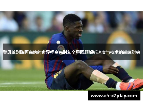 登贝莱对阵阿森纳的世界杯高光时刻全景回顾解析速度与技术的巅峰对决 登贝莱对阵阿森纳的世界杯高光时刻全景回顾解析速度与技术的巅峰对决