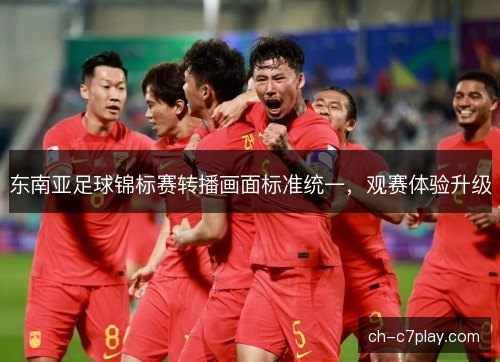 东南亚足球锦标赛转播画面标准统一,观赛体验升级 东南亚足球锦标赛转播画面标准统一,观赛体验升级