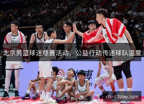 北京男篮球迷慈善活动,公益行动传递球队温度 北京男篮球迷慈善活动,公益行动传递球队温度