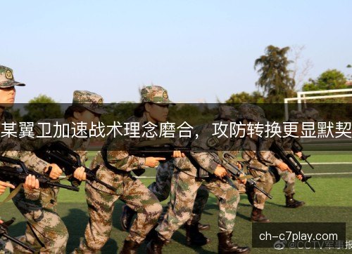 某翼卫加速战术理念磨合,攻防转换更显默契 某翼卫加速战术理念磨合,攻防转换更显默契